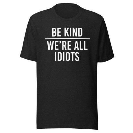 be kind were all idiots shirt 5620811