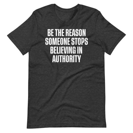 be the reason someone stops believing in authority shirt 642557
