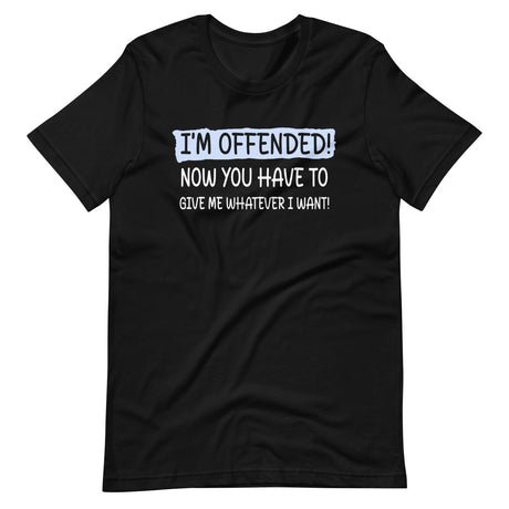 im offended now you have to give me whatever i want shirt 945456