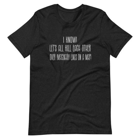 lets all kill each other over imaginary lines on a map shirt 776686