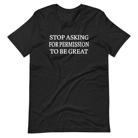 stop asking for permission to be great shirt 752770
